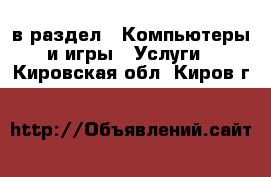  в раздел : Компьютеры и игры » Услуги . Кировская обл.,Киров г.